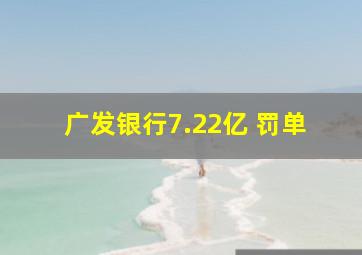 广发银行7.22亿 罚单